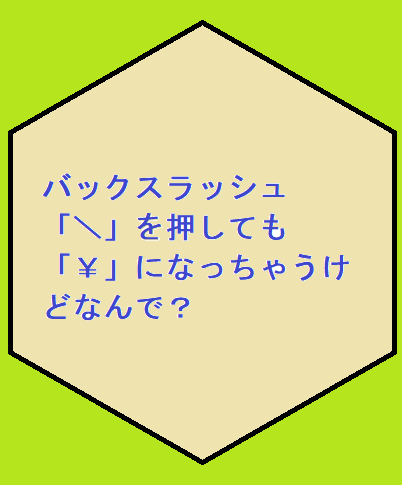 バックスラッシュ押すと円マークが出るのはなんで