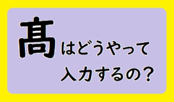 パソコン打ち方 髙 の よみ と出し方 変換方法 について 泉水 善光