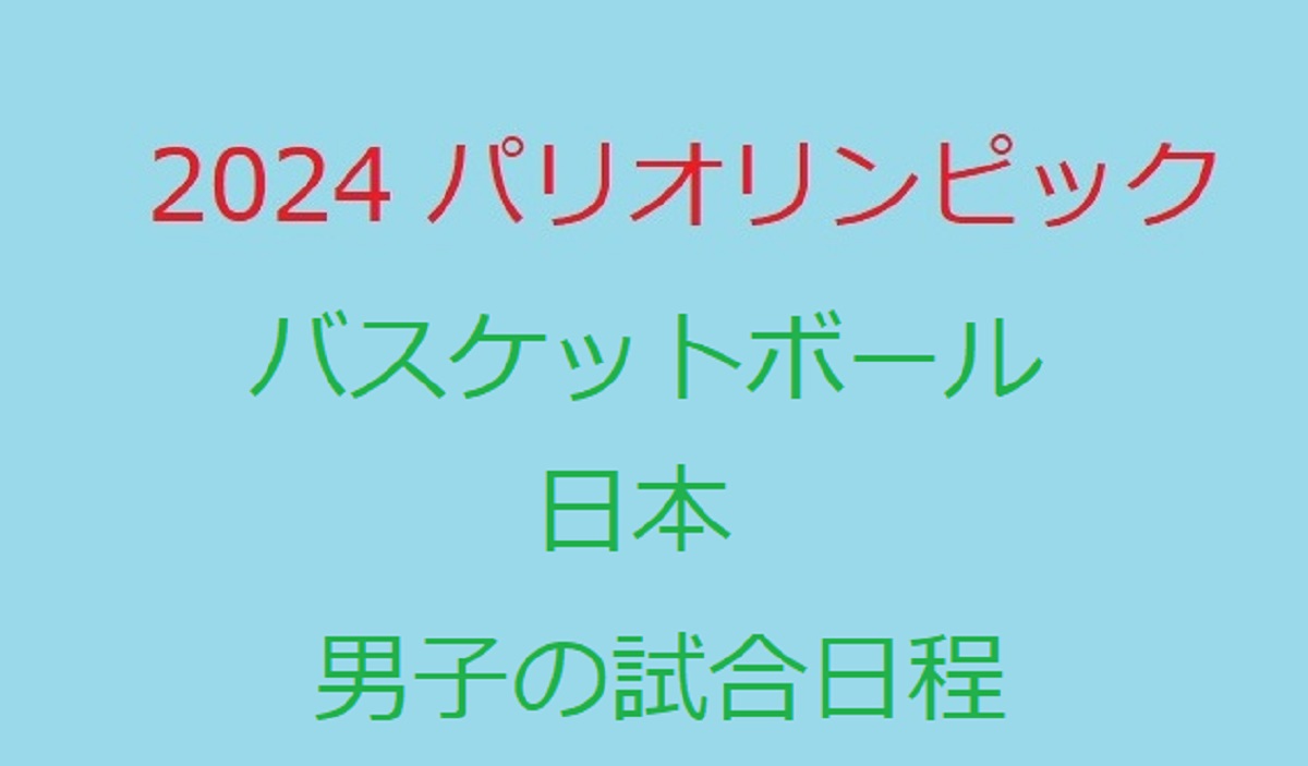 2024パリ五輪(ｵﾘﾝﾋﾟｯｸ)日本男子ﾊﾞｽｹｯﾄﾎﾞｰﾙの全日程時間