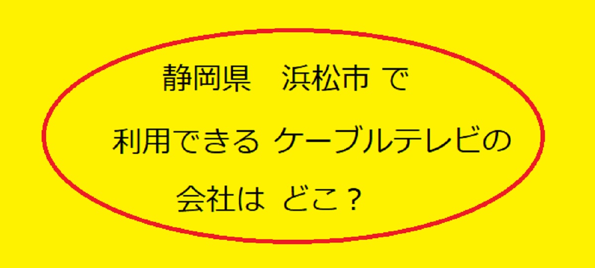 静岡県浜松市で使えるケーブルテレビはどこ？