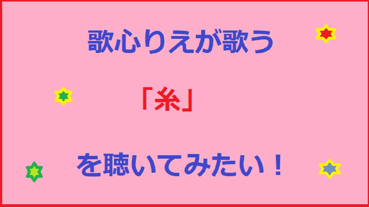 歌心りえが歌う「糸」（中島みゆき）のカバーを調査！