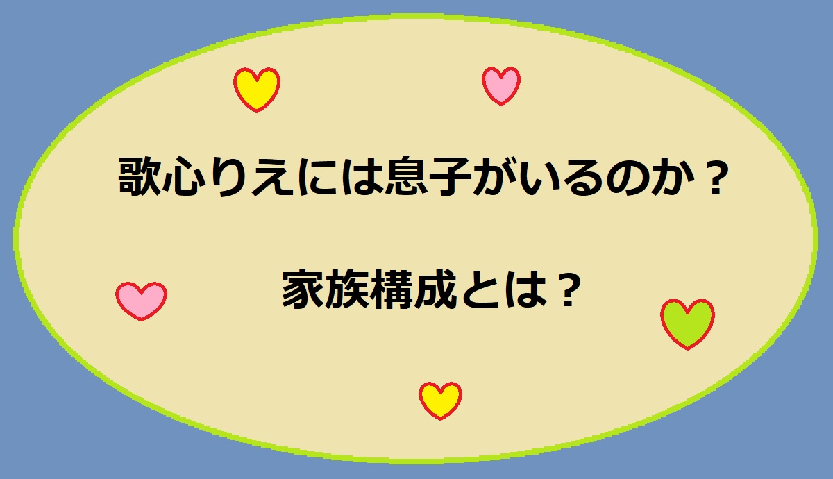 歌心りえの子供に息子はいない。娘と夫の3人家族。