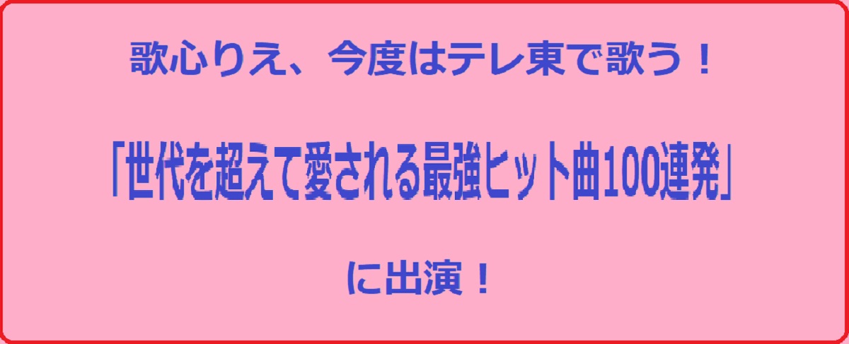 2/17 歌心りえテレ東「世代を超えて愛される最強ヒット曲100連発」に出演！