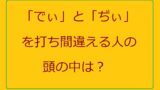 でぃとぢぃを打ち間違える理由とは