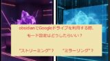 ObusidianでGoogleドライブのモード設定はどうしたらいいのかについて